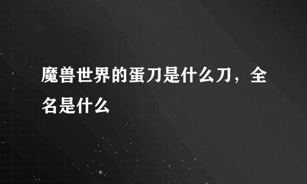 魔兽世界的蛋刀是什么刀，全名是什么