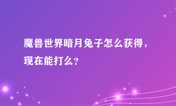 魔兽世界暗月兔子怎么获得，现在能打么？
