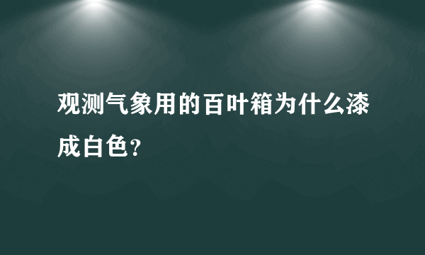 观测气象用的百叶箱为什么漆成白色?