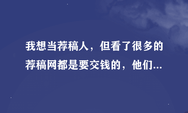 我想当荐稿人,但看了很多的荐稿网都是要交钱的,他们是不是骗子啊?中国荐稿撰稿资讯网怎么样?