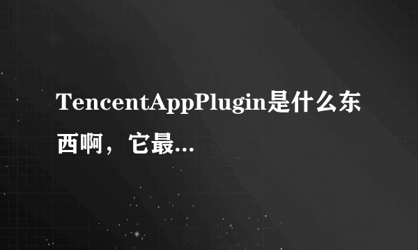 TencentAppPlugin是什么东西啊，它最费流量了，能删掉吗？