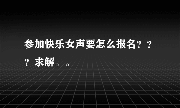 参加快乐女声要怎么报名???求解。。