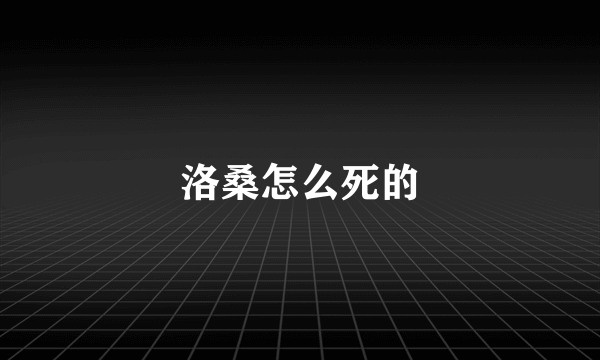 洛桑怎么死的