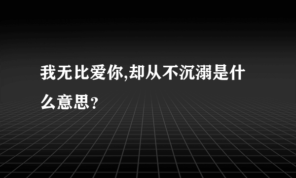 我无比爱你,却从不沉溺是什么意思？