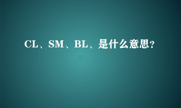CL、SM、BL、是什么意思？