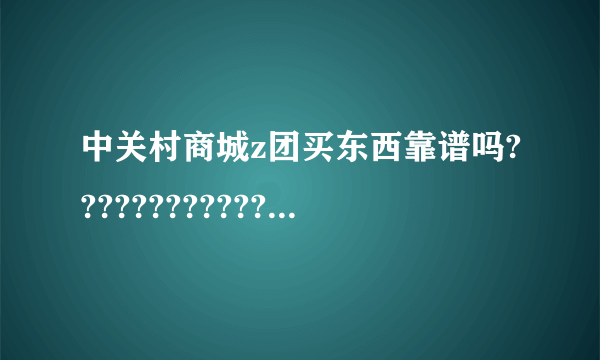 中关村商城z团买东西靠谱吗?????????????????