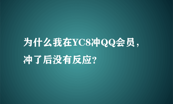 为什么我在YC8冲QQ会员,冲了后没有反应?
