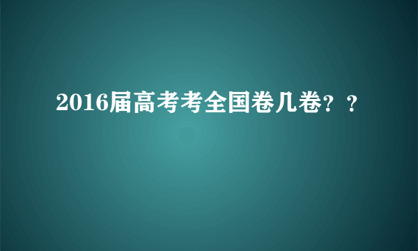 2016届高考考全国卷几卷？？