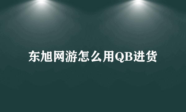 东旭网游怎么用QB进货
