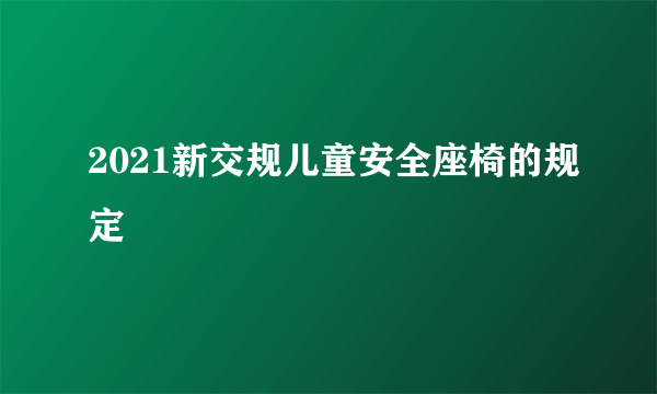 2021新交规儿童安全座椅的规定