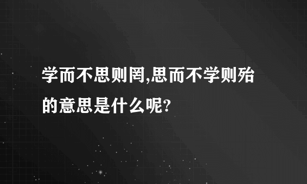 学而不思则罔,思而不学则殆的意思是什么呢?