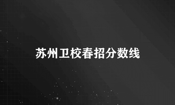 苏州卫校春招分数线