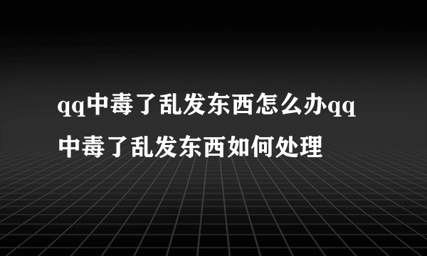 qq中毒了乱发东西怎么办qq中毒了乱发东西如何处理