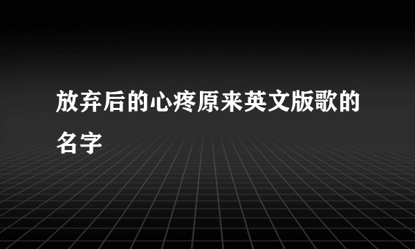 放弃后的心疼原来英文版歌的名字