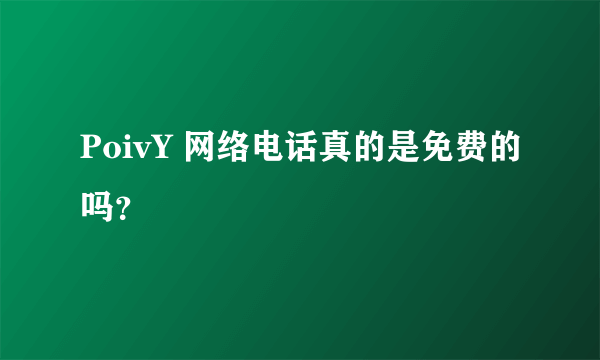 PoivY 网络电话真的是免费的吗？