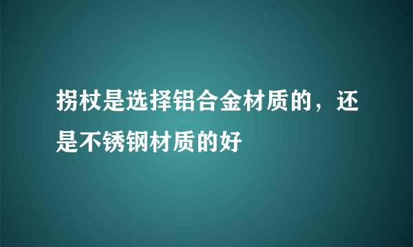 拐杖是选择铝合金材质的，还是不锈钢材质的好