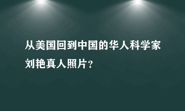 从美国回到中国的华人科学家刘艳真人照片？