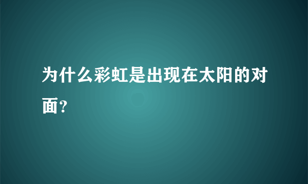 为什么彩虹是出现在太阳的对面？