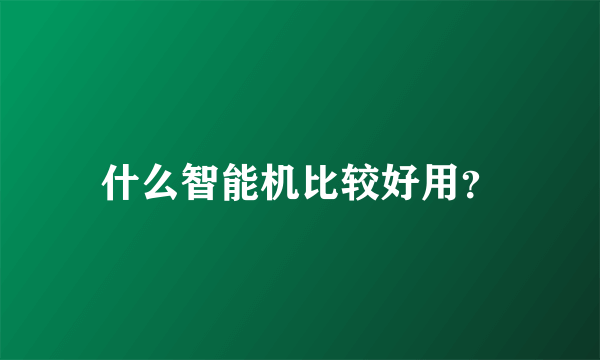 什么智能机比较好用?