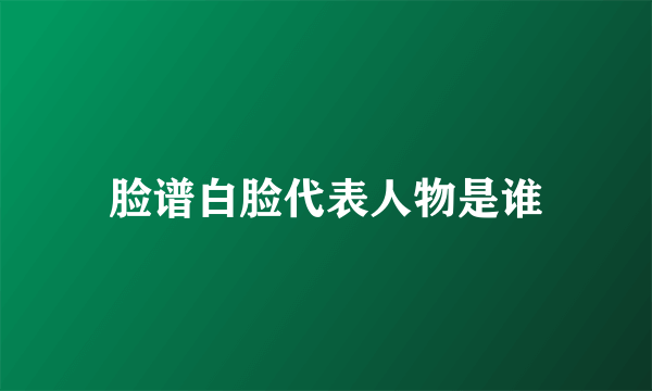 脸谱白脸代表人物是谁