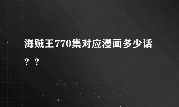 海贼王770集对应漫画多少话？？