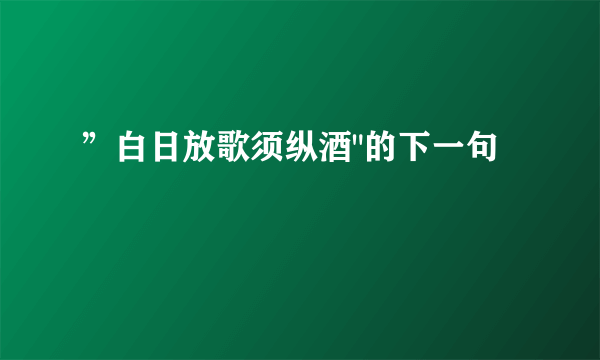 ”白日放歌须纵酒