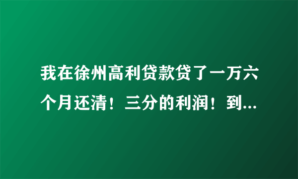 我在徐州高利贷款贷了一万六个月还清！三分的利润！到时候我要还他多少？求解答。