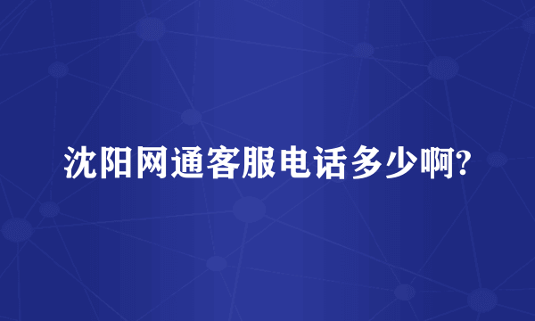 沈阳网通客服电话多少啊?