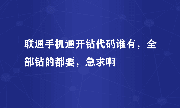 联通手机通开钻代码谁有,全部钻的都要,急求啊