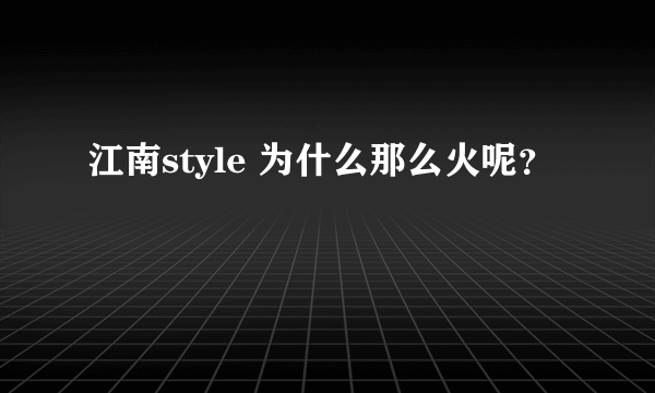 江南style 为什么那么火呢?