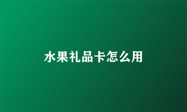 水果礼品卡怎么用