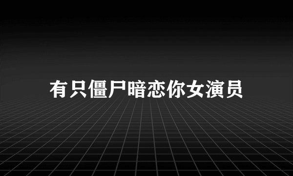 有只僵尸暗恋你女演员