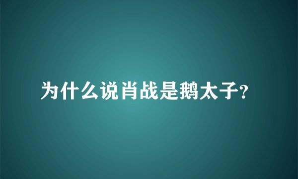 为什么说肖战是鹅太子？