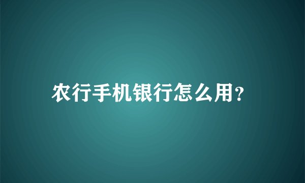农行手机银行怎么用？