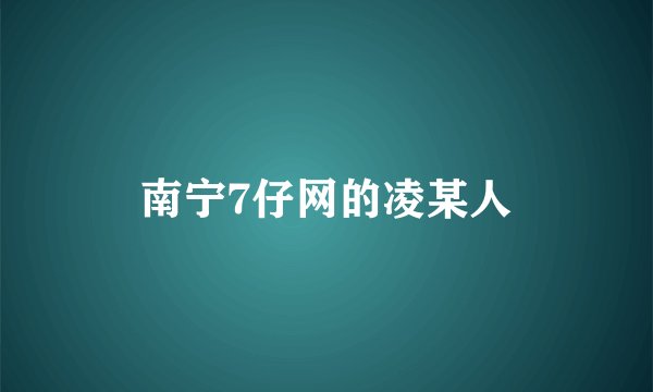南宁7仔网的凌某人