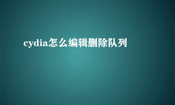 cydia怎么编辑删除队列