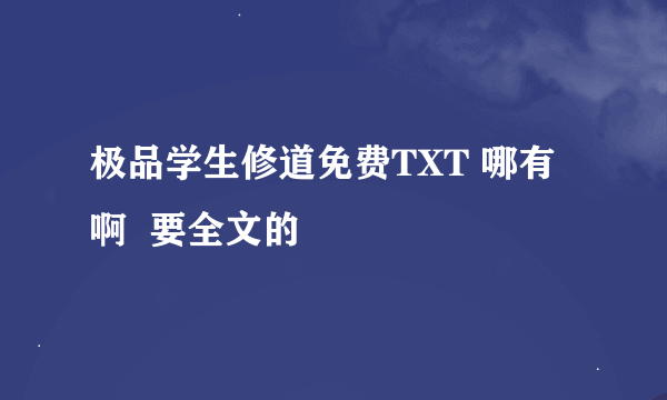 极品学生修道免费TXT 哪有啊  要全文的