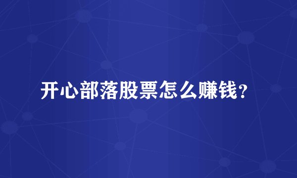 开心部落股票怎么赚钱？