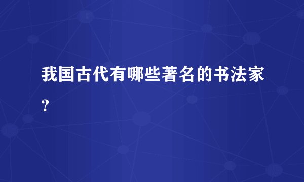 我国古代有哪些著名的书法家？