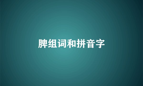脾组词和拼音字