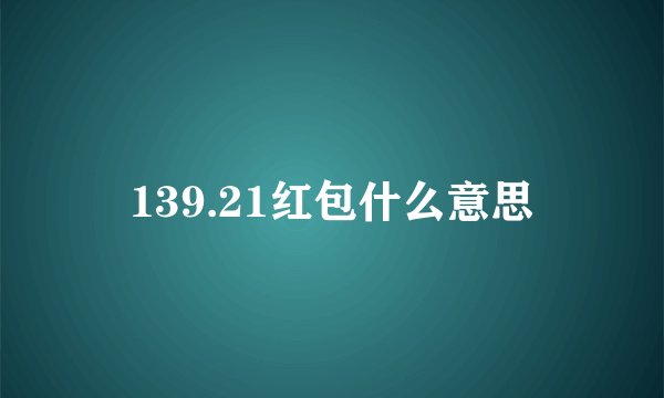 139.21红包什么意思