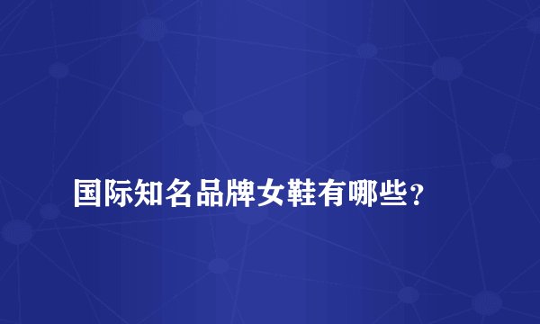 
国际知名品牌女鞋有哪些？

