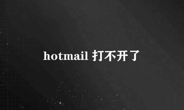 hotmail 打不开了