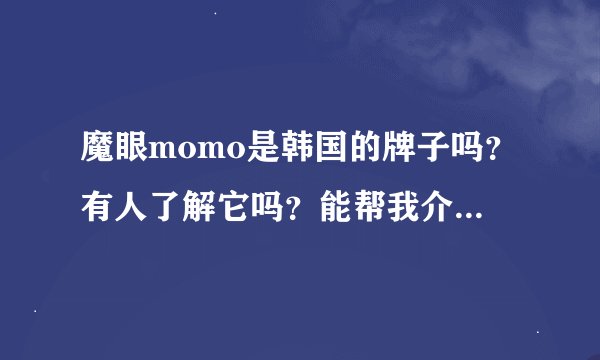 魔眼momo是韩国的牌子吗？有人了解它吗？能帮我介绍介绍吗？