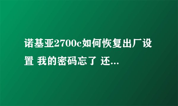 诺基亚2700c如何恢复出厂设置 我的密码忘了 还不能刷机 拨*#7780#的时候还说结果未知 该怎么办 求大侠赐教