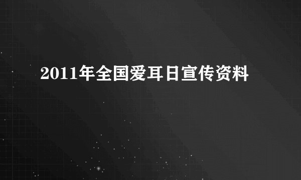 2011年全国爱耳日宣传资料