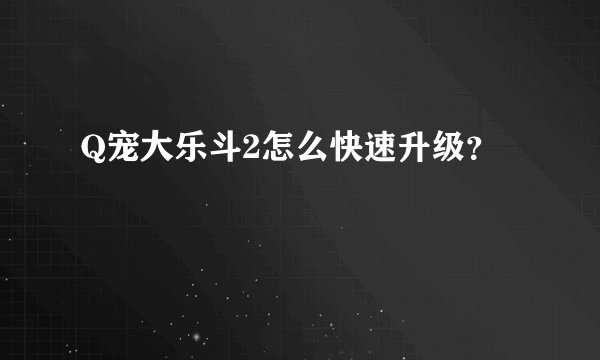 Q宠大乐斗2怎么快速升级？