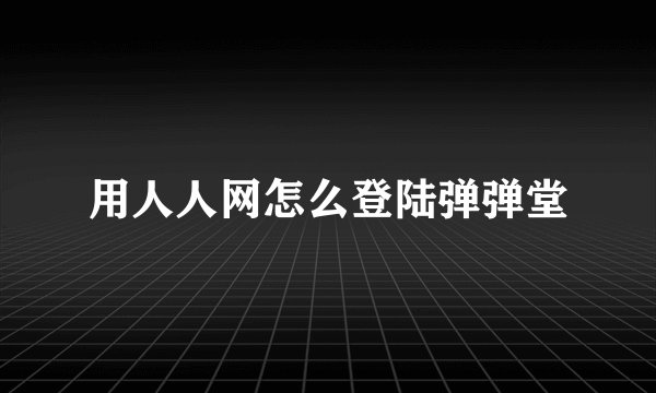 用人人网怎么登陆弹弹堂