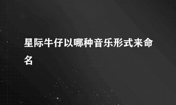 星际牛仔以哪种音乐形式来命名