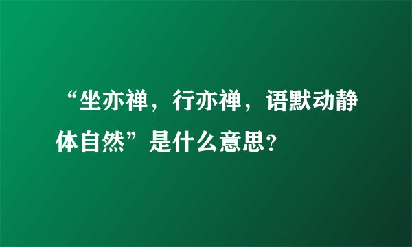 “坐亦禅，行亦禅，语默动静体自然”是什么意思？